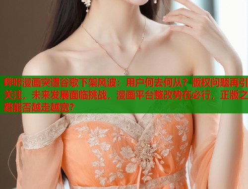 哔咔漫画突遭谷歌下架风波：用户何去何从？版权问题再引关注，未来发展面临挑战，漫画平台整改势在必行，正版之路能否越走越宽？  第1张